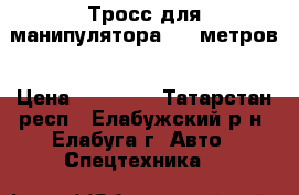 Тросс для манипулятора 120 метров › Цена ­ 10 000 - Татарстан респ., Елабужский р-н, Елабуга г. Авто » Спецтехника   